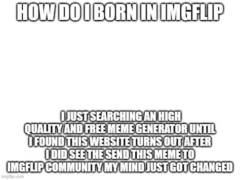 If People In Imgflip Born In This Website Same Like Me Imgflip