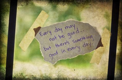 It might seem to be a lot of work. every day may not be good but there something good in ...