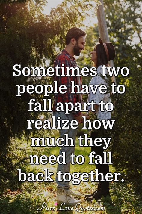Sometimes Two People Have To Fall Apart To Realize How Much They Need To Fall Purelovequotes