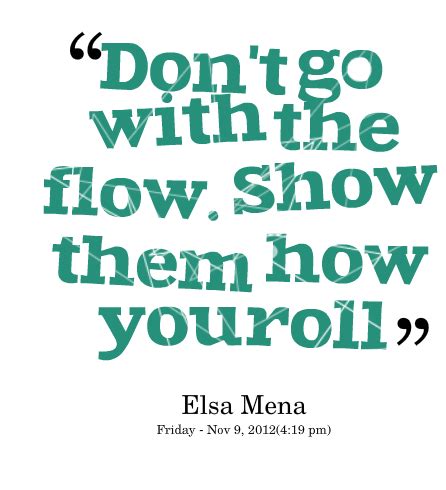 If you just go with the flow, no matter what weird things happen along the way, you always end up exactly where you belong. Go With The Flow Attitude Quotes. QuotesGram