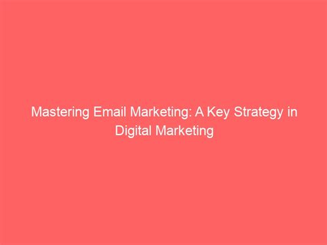 Mastering Email Marketing A Key Strategy In Digital Marketing One