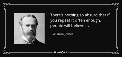 William James Quote Theres Nothing So Absurd That If You Repeat It