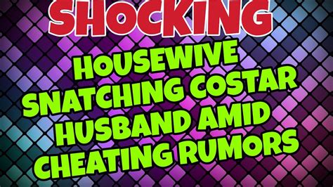 shocking housewive snatching costar husband amid cheating rumors youtube