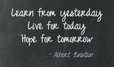 Learn From Yesterday Live For Today Hope For Tomorrow ~ Einstein