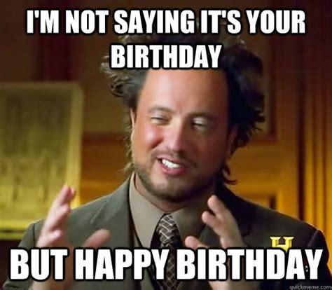Im Not Saying Its Your Birthday But Happy Birthday Ancient Aliens