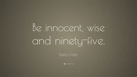 She founded the stella adler studio of acting in new york city in 1949. Stella Adler Quote: "Be innocent, wise and ninety-five." (7 wallpapers) - Quotefancy