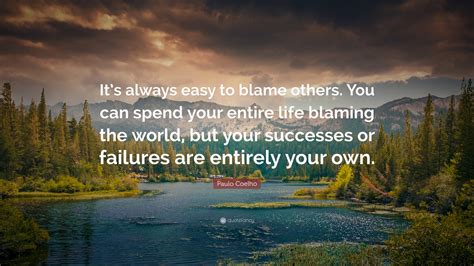 Paulo Coelho Quote Its Always Easy To Blame Others You Can Spend