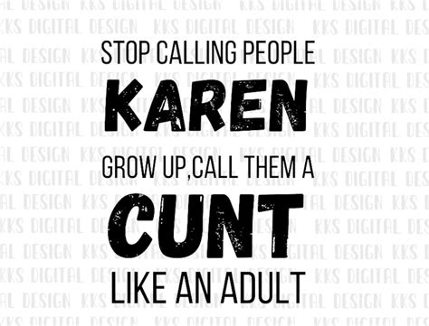 Stop Calling People Karen Grow Up Call Them A Cunt Like An Adult Sarcastic Humor Digital Png Etsy