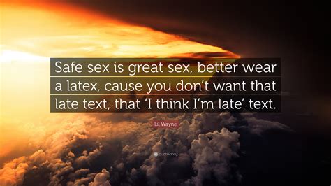lil wayne quote “safe sex is great sex better wear a latex cause you don t want that late