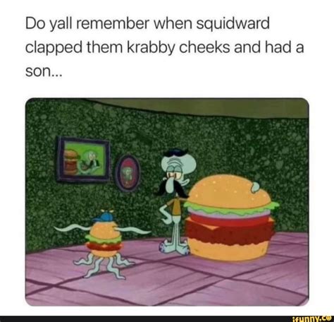 Do Yall Remember When Squidward Clapped Them Krabby Cheeks And Had A