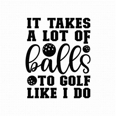 It Takes A Lot Of Balls To Golf Like I Do Svg Png Eps Pdf Files Fun Golf Ts Golf Sayings