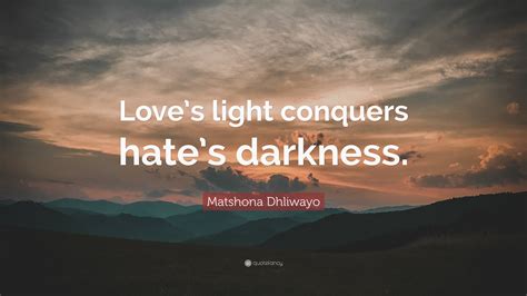 Matshona Dhliwayo Quote Loves Light Conquers Hates Darkness