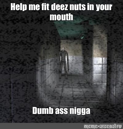 Meme Help Me Fit Deez Nuts In Your Mouth Dumb Ass Nigga All