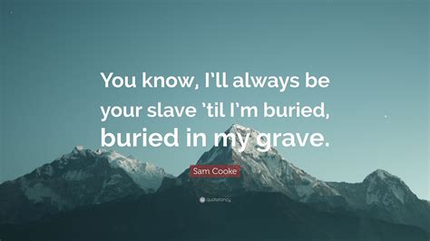 Discover sam cooke famous and rare quotes. Sam Cooke Quote: "You know, I'll always be your slave 'til ...