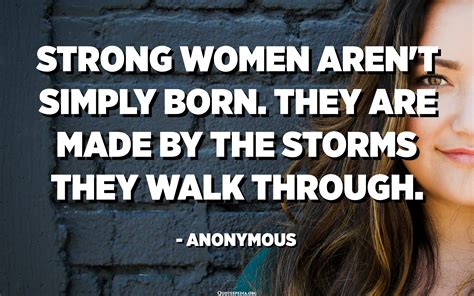 Strong Women Arent Simply Born They Are Made By The Storms They Walk