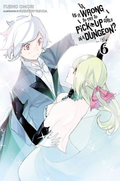 Is It Wrong To Try To Pick Up Girls In A Dungeon Vol 6 Light Novel By Fujino Omori
