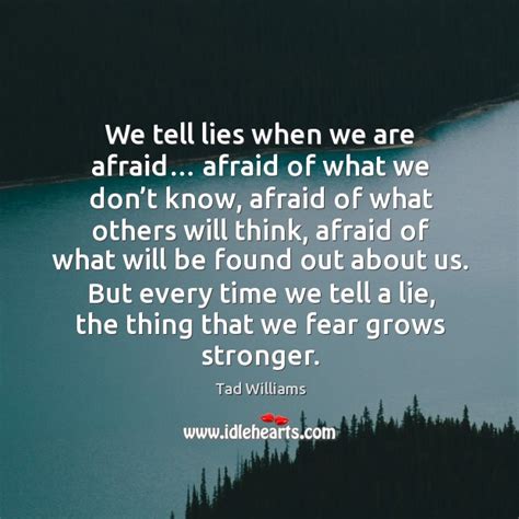 We Tell Lies When We Are Afraid Afraid Of What We Dont Know Afraid