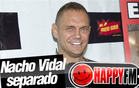 Las Razones De La Separación De Nacho Vidal Y Su Mujer Happy Fm El