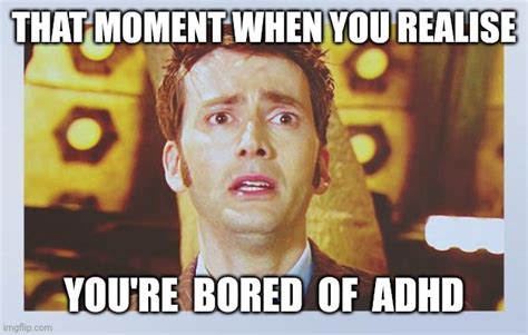 That Moment When You Realise Youre Bored Of Adhd Imgflip