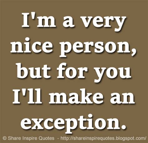 Im A Very Nice Person But For You Ill Make An Exception Share