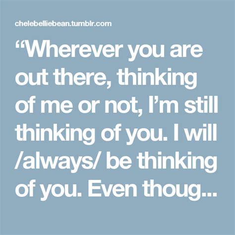 Wherever You Are Out There Thinking Of Me Or Not Im Still Thinking