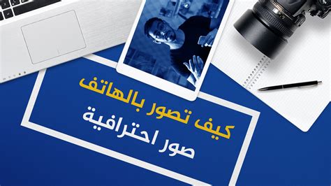 تعلم كيف تصور بالهاتف صور احترافية | أهم النصائح كي تصور صور احترافية