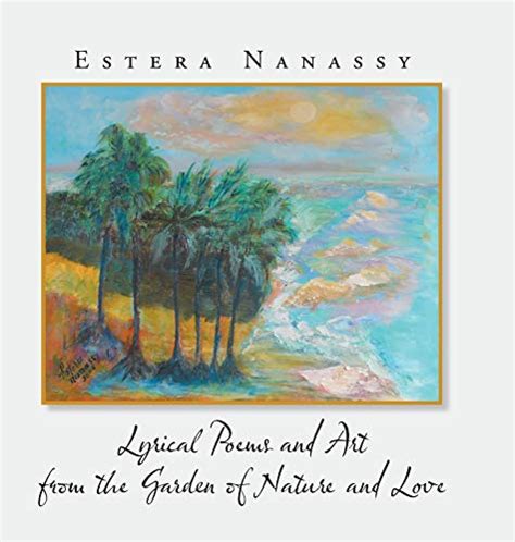 Lyrical Poems And Art From The Garden Of Nature And Love By Estera Nanassy Goodreads
