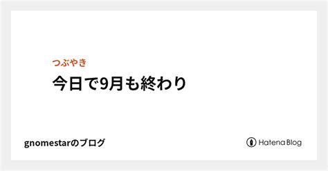 今日で9月も終わり Gnomestarのブログ