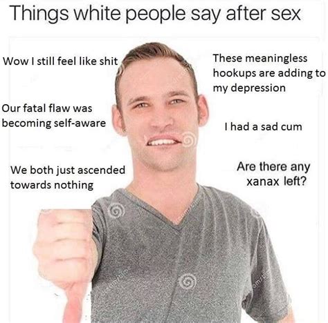 Things White People Say After Sex Becoming Self Aware 4 Ifunny
