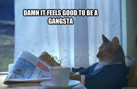 Damn It Feels Good To Be A Gangsta Sophisticated Cat Quickmeme