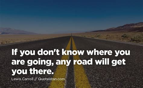If You Dont Know Where You Are Going Any Road Will Get You There