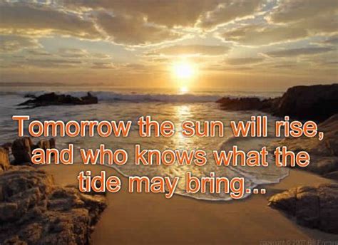 Tomorrow The Sun Will Rise And Who Knows What The Tide May Bring