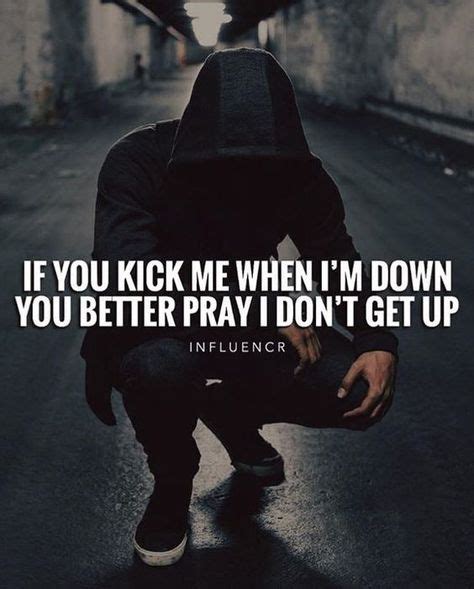 If You Kick Me When Im Down You Better Pray I Dont Get Up Life Quotes
