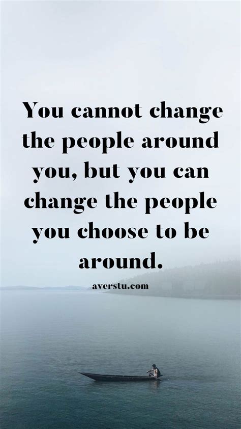 You Cannot Change The People Around You But You Can Change The People