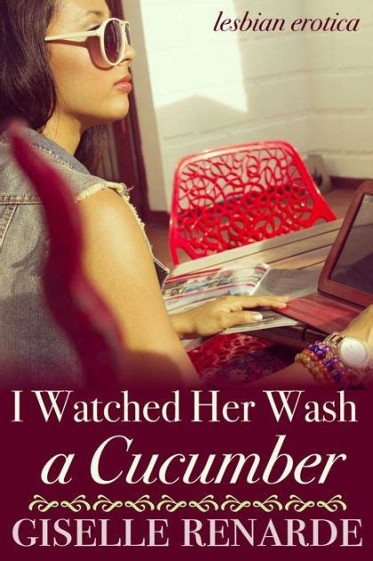 I Watched Her Wash A Cucumber Lesbian Erotica By Giselle Renarde Nook Book Ebook Barnes