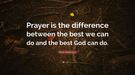 Mark Batterson Quote Prayer Is The Difference Between The Best We Can