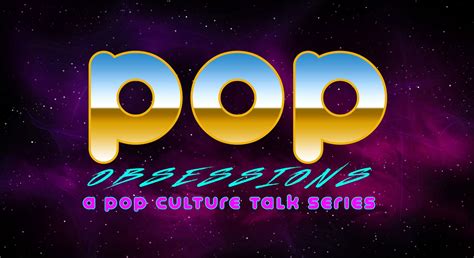 Pop Obsessions A Pop Culture Talk Series