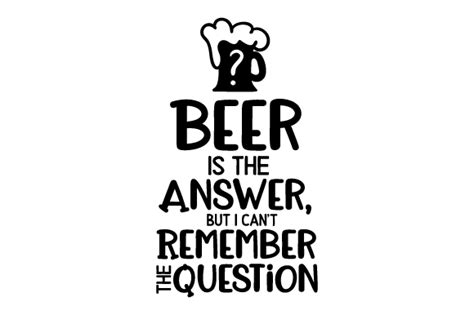 Download Beer is the Answer, but I Can't Remember the Question SVG ...