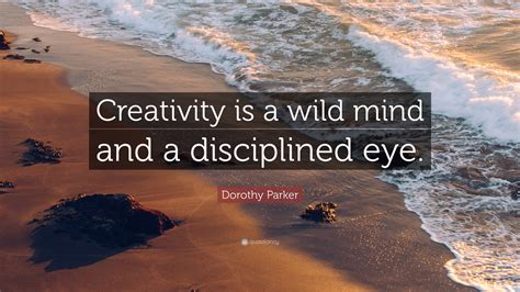 Dorothy Parker Quote “creativity Is A Wild Mind And A Disciplined Eye”