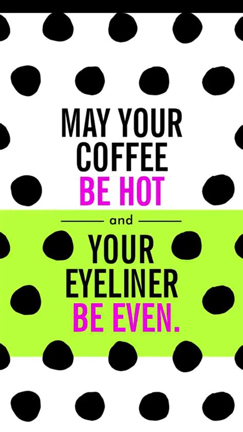 may your coffee be hot and your eyeliner straight makeup quotes coffee quotes fun facts