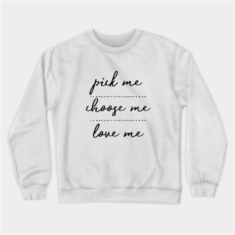 Choose me quotes quotes to live by love quotes inspirational quotes greys anatomy grey. Pick me, choose me, love me - Greys Anatomy Quotes - Crewneck Sweatshirt | TeePublic