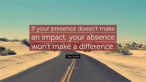 Trey Smith Quote If Your Presence Doesnt Make An Impact Your