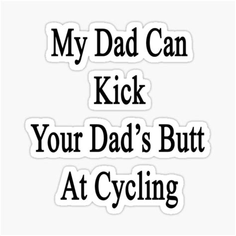 My Dad Can Kick Your Dads Butt At Cycling Classic T Shirt Sticker For Sale By Felyn3gloria