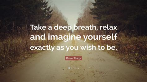 Brian Tracy Quote “take A Deep Breath Relax And Imagine Yourself