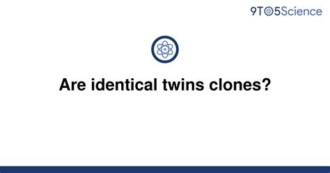 Solved Are Identical Twins Clones 9to5science