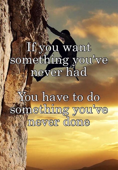 If You Want Something Youve Never Had You Have To Do Something Youve Never Done