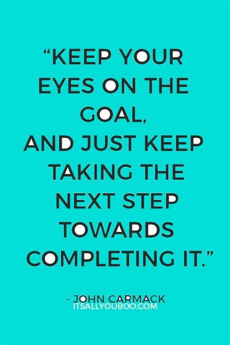 Keep Your Eyes On The Goal And Just Keep Taking The Next Step Towards