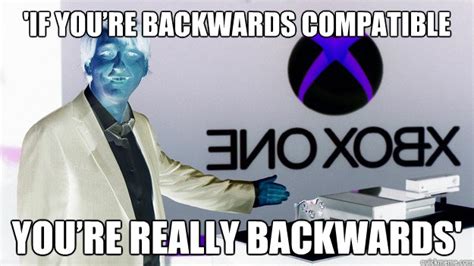 If Youre Backwards Compatible Youre Really Backwards Xbox One