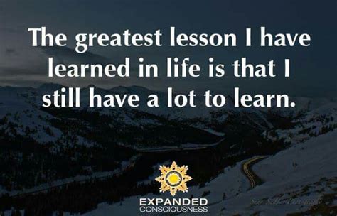 The Greatest Lesson I Ve Learned In Life Is That I Still Have A Lot To