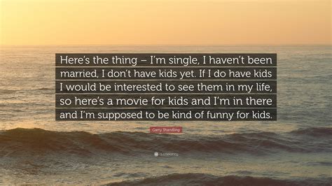 Garry Shandling Quote Heres The Thing Im Single I Havent Been